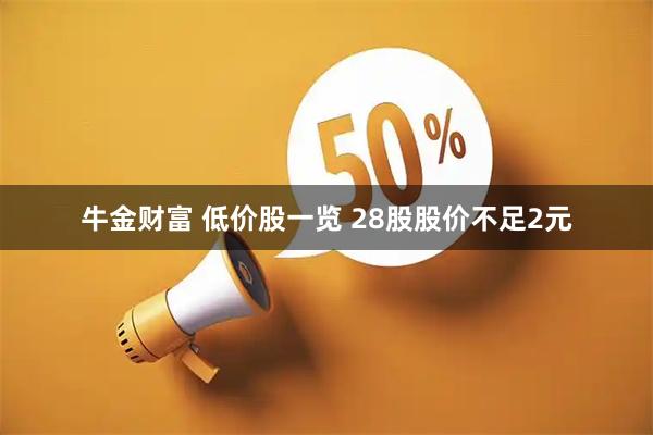 牛金财富 低价股一览 28股股价不足2元