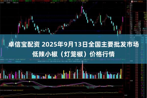 卓信宝配资 2025年9月13日全国主要批发市场低辣小椒（灯笼椒）价格行情