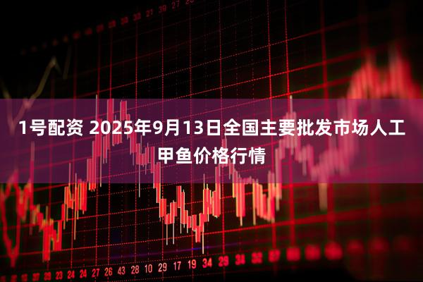 1号配资 2025年9月13日全国主要批发市场人工甲鱼价格行情