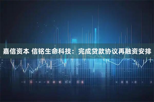 嘉信资本 信铭生命科技：完成贷款协议再融资安排