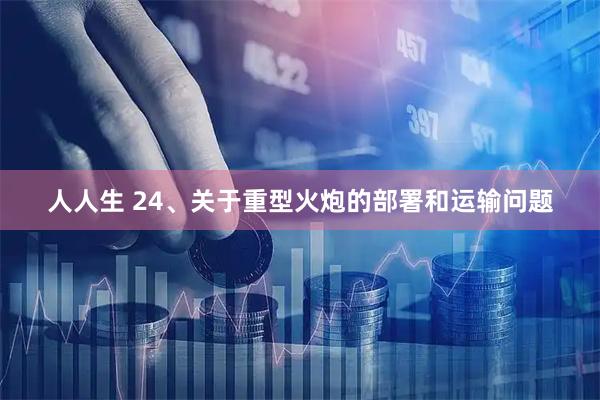 人人生 24、关于重型火炮的部署和运输问题