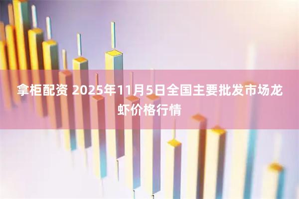 拿柜配资 2025年11月5日全国主要批发市场龙虾价格行情