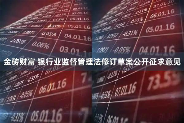 金砖财富 银行业监督管理法修订草案公开征求意见