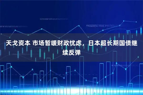 天戈资本 市场暂缓财政忧虑，日本超长期国债继续反弹