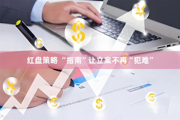红盘策略 “指南”让立案不再“犯难”