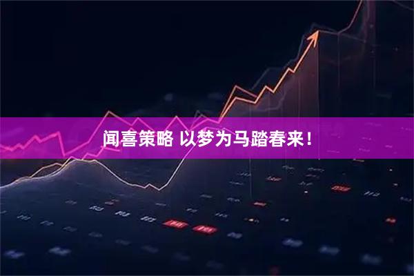闻喜策略 以梦为马踏春来！