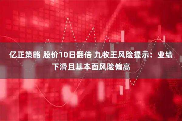 亿正策略 股价10日翻倍 九牧王风险提示：业绩下滑且基本面风险偏高