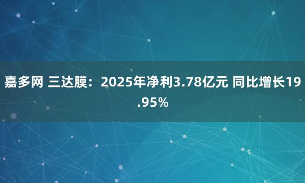 嘉多网 三达膜:2025年净利3.78亿元 同比增长19.95%