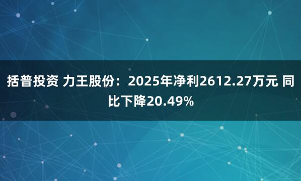 括普投资 力王股份：2025年净利2612.27万元 同比下降20.49%