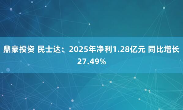 鼎豪投资 民士达：2025年净利1.28亿元 同比增长27.49%