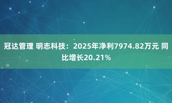 冠达管理 明志科技：2025年净利7974.82万元 同比增长20.21%